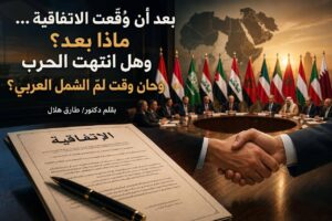 بعد أن وُقِّعت الاتفاقية … ماذا بعد؟ وهل حان وقت لمّ الشمل العربي ؟بقلم دكتور/ طارق هلال