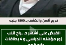 كشفه بـ 1500 جنيه .. القبض على أشهر جـ ـراح قلب زور مؤهله الدراسي و 4 بطاقات رقم قومي