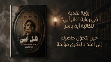 رؤية نقدية في رواية" ظل أبي" للكاتبة آية ياسر حين يتحوّل حاضرك إلى امتداد لذكرى مؤلمة