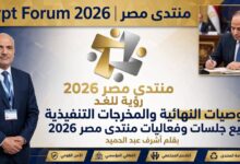 التوصيات النهائية والمخرجات التنفيذية لجميع جلسات وفعاليات منتدى مصر 2026